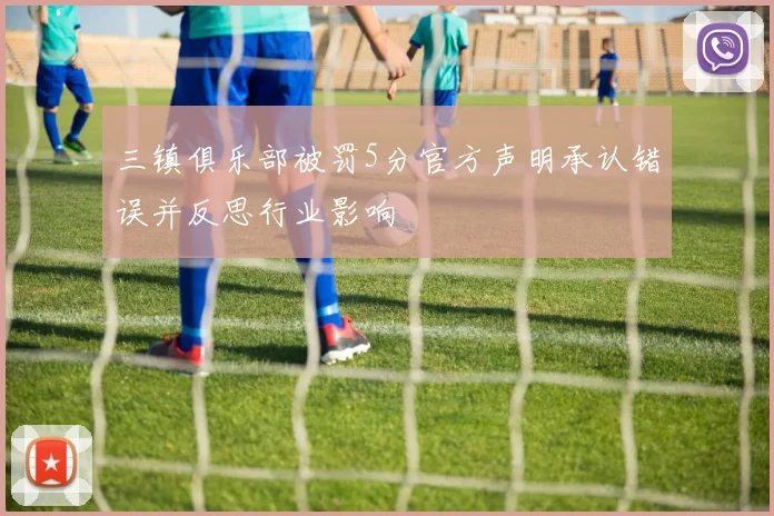 三镇俱乐部被罚5分官方声明承认错误并反思行业影响