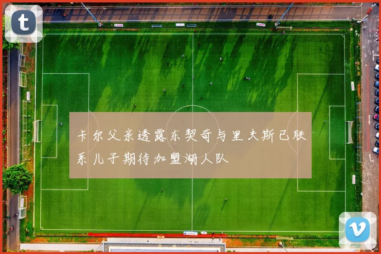 卡尔父亲透露东契奇与里夫斯已联系儿子期待加盟湖人队