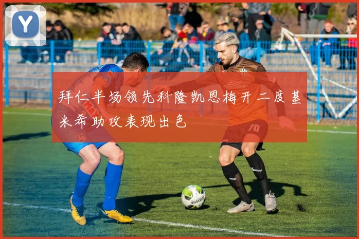 拜仁半场领先科隆凯恩梅开二度基米希助攻表现出色