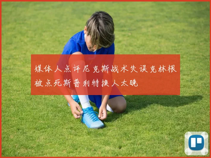 媒体人点评尼克斯战术失误克林根被点死斯普利特换人太晚