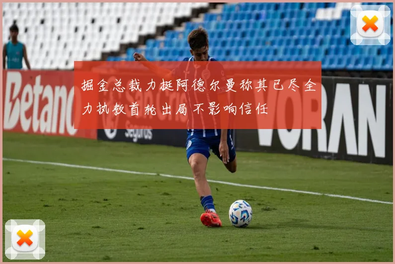 掘金总裁力挺阿德尔曼称其已尽全力执教首轮出局不影响信任