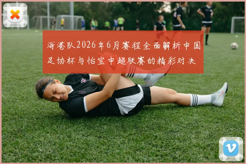 海港队2026年6月赛程全面解析中国足协杯与怡宝中超联赛的精彩对决