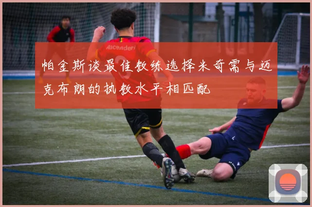 帕金斯谈最佳教练选择米奇需与迈克布朗的执教水平相匹配