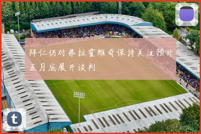 拜仁仍对弗拉霍维奇保持关注预计五月底展开谈判