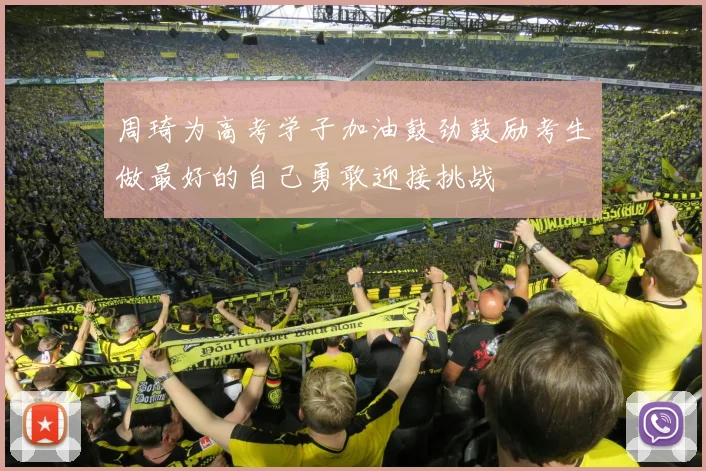 周琦为高考学子加油鼓劲鼓励考生做最好的自己勇敢迎接挑战