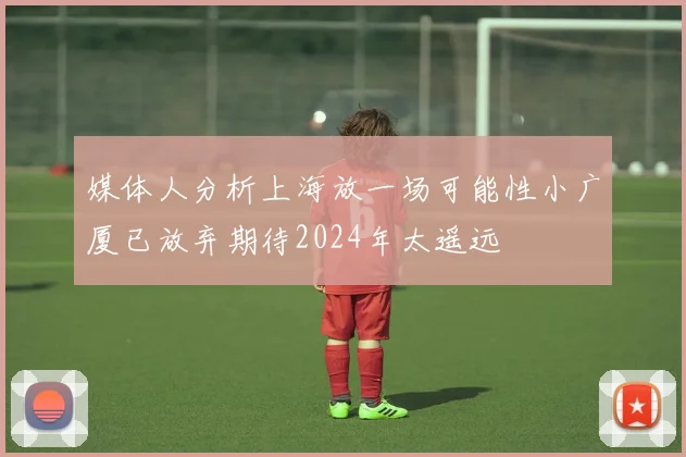 媒体人分析上海放一场可能性小广厦已放弃期待2024年太遥远