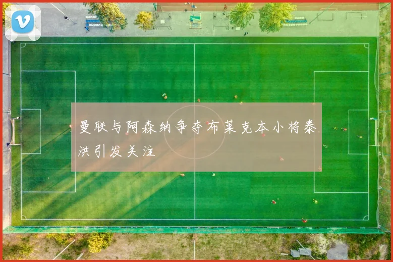 曼联与阿森纳争夺布莱克本小将泰洪引发关注