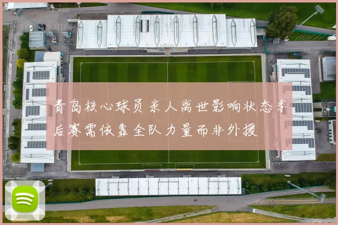 青岛核心球员亲人离世影响状态季后赛需依靠全队力量而非外援