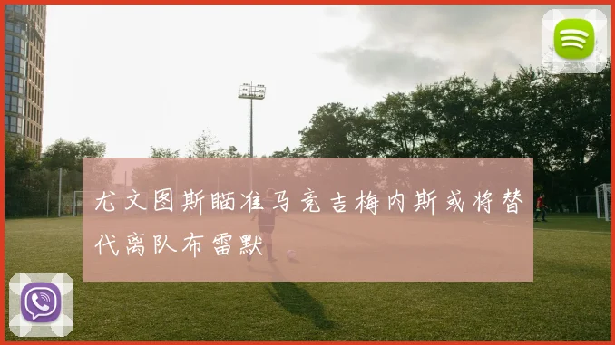 尤文图斯瞄准马竞吉梅内斯或将替代离队布雷默