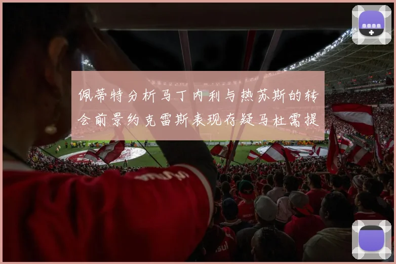 佩蒂特分析马丁内利与热苏斯的转会前景约克雷斯表现存疑马杜需提升才能留队