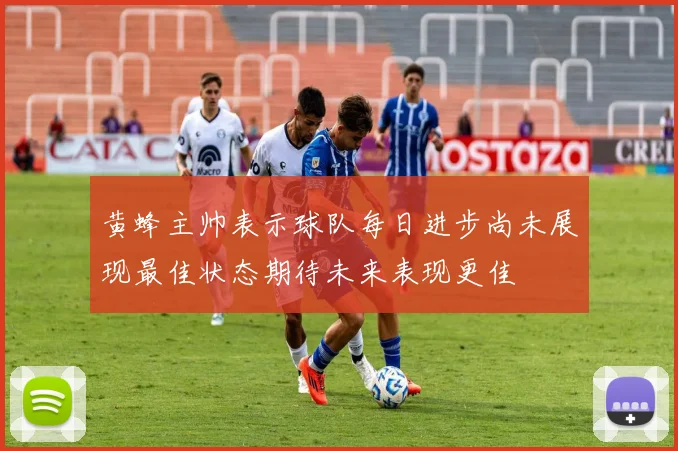 黄蜂主帅表示球队每日进步尚未展现最佳状态期待未来表现更佳