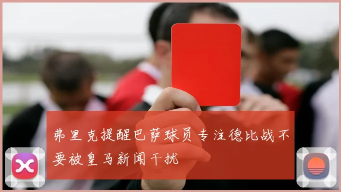弗里克提醒巴萨球员专注德比战不要被皇马新闻干扰